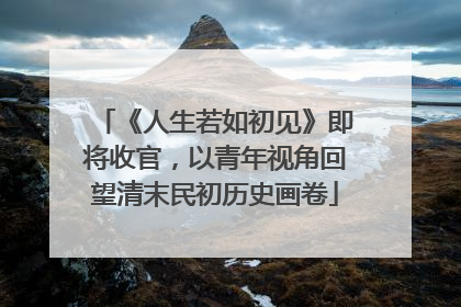 《人生若如初见》即将收官，以青年视角回望清末民初历史画卷