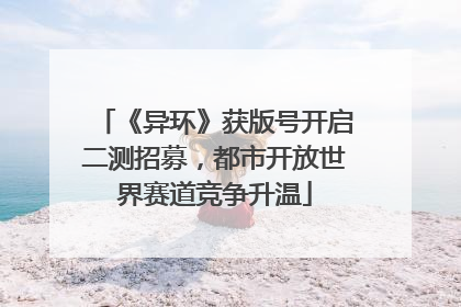 《异环》获版号开启二测招募，都市开放世界赛道竞争升温