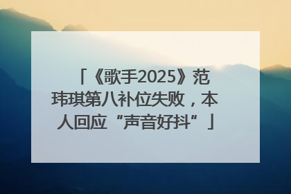 《歌手2025》范玮琪第八补位失败，本人回应“声音好抖”