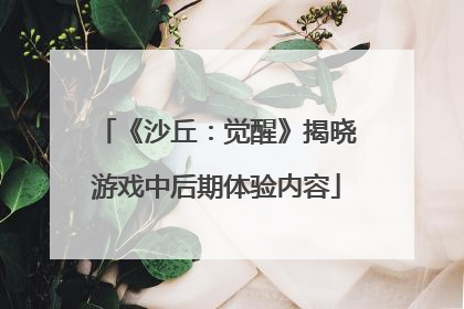 《沙丘：觉醒》揭晓游戏中后期体验内容