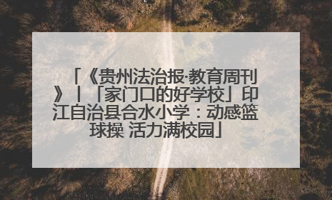 《贵州法治报·教育周刊》丨「家门口的好学校」印江自治县合水小学：动感篮球操 活力满校园