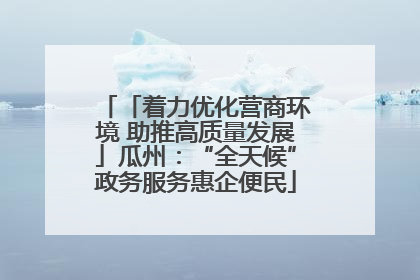 「着力优化营商环境 助推高质量发展」瓜州：“全天候”政务服务惠企便民