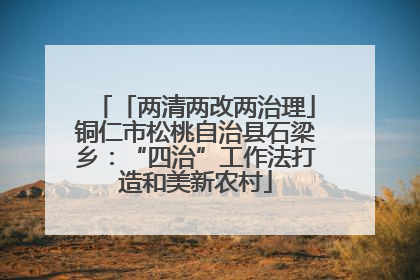 「两清两改两治理」铜仁市松桃自治县石梁乡：“四治”工作法打造和美新农村