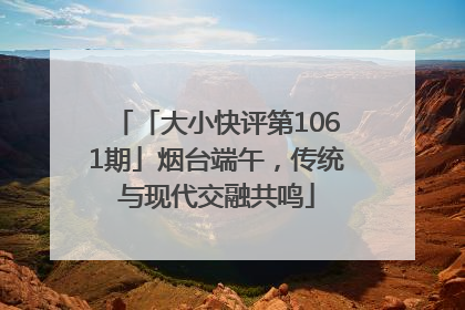 「大小快评第1061期」烟台端午，传统与现代交融共鸣