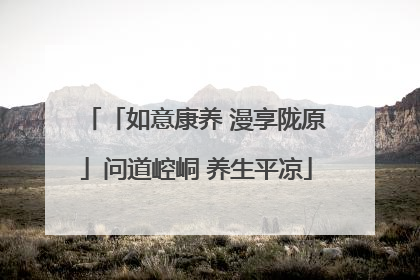 「如意康养 漫享陇原」问道崆峒 养生平凉