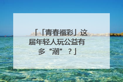 「青春福彩」这届年轻人玩公益有多“潮”？