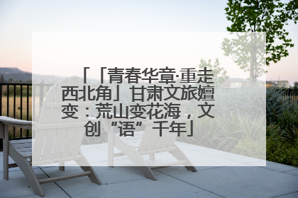 「青春华章·重走西北角」甘肃文旅嬗变：荒山变花海，文创“语”千年
