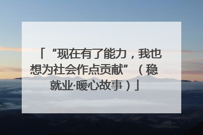 “现在有了能力，我也想为社会作点贡献”（稳就业·暖心故事）