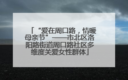 “爱在周口路，情暖母亲节”——市北区洛阳路街道周口路社区多维度关爱女性群体