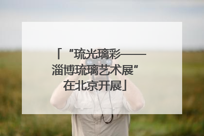 “琉光璃彩——淄博琉璃艺术展”在北京开展