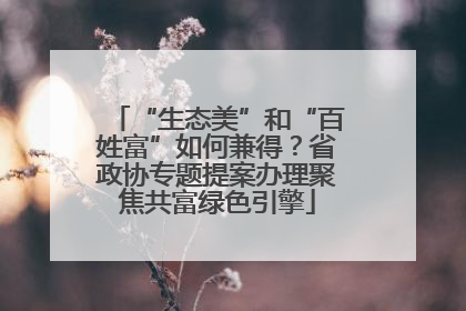 “生态美”和“百姓富”如何兼得？省政协专题提案办理聚焦共富绿色引擎