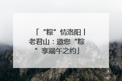 “粽”情洛阳丨老君山：邀您“粽”享端午之约