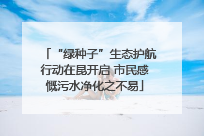 “绿种子”生态护航行动在昆开启 市民感慨污水净化之不易