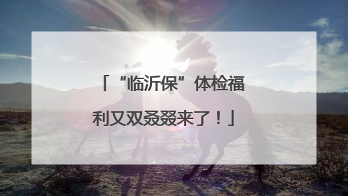 “临沂保”体检福利又双叒叕来了！
