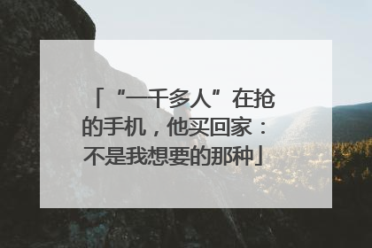 “一千多人”在抢的手机，他买回家：不是我想要的那种
