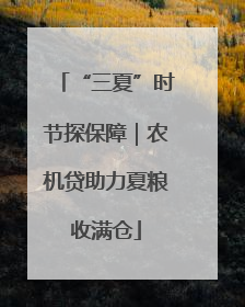 “三夏”时节探保障｜农机贷助力夏粮收满仓