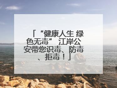 “健康人生 绿色无毒” 江岸公安带您识毒、防毒、拒毒！