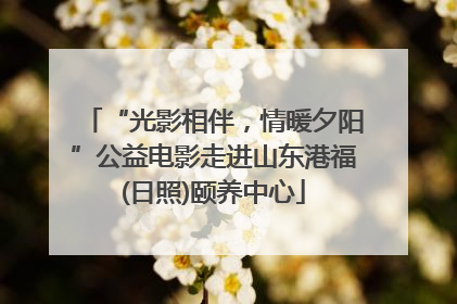“光影相伴，情暖夕阳”公益电影走进山东港福(日照)颐养中心