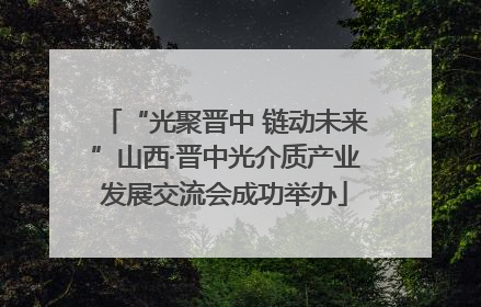 “光聚晋中 链动未来”山西·晋中光介质产业发展交流会成功举办