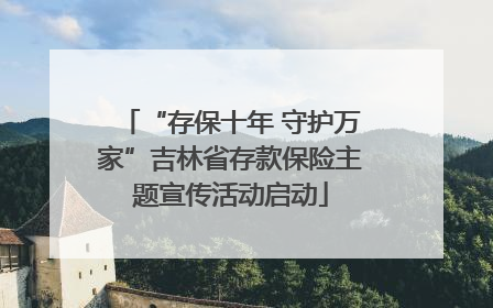 “存保十年 守护万家”吉林省存款保险主题宣传活动启动