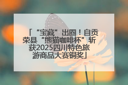 “宝藏”出圈！自贡荣县“熊猫咖啡杯”斩获2025四川特色旅游商品大赛铜奖
