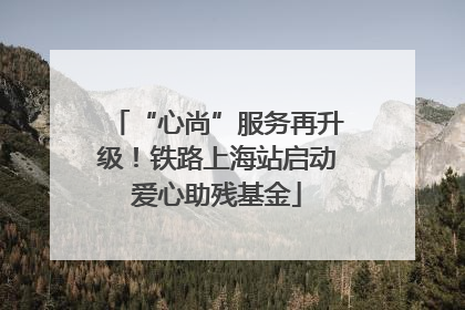 “心尚”服务再升级！铁路上海站启动爱心助残基金