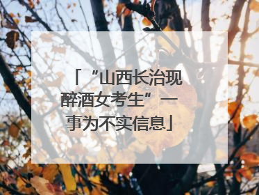 “山西长治现醉酒女考生”一事为不实信息