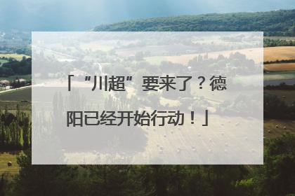 “川超”要来了？德阳已经开始行动！