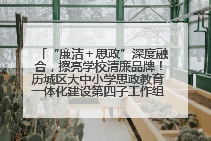 “廉洁＋思政”深度融合，擦亮学校清廉品牌！历城区大中小学思政教育一体化建设第四子工作组举行共建活动