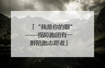 “我是你的眼”——视障跑团有一群陪跑志愿者