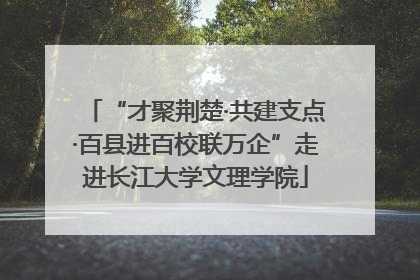 “才聚荆楚·共建支点·百县进百校联万企”走进长江大学文理学院