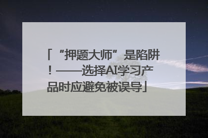 “押题大师”是陷阱！——选择AI学习产品时应避免被误导