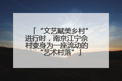 “文艺赋美乡村”进行时，南京江宁佘村变身为一座流动的“艺术村落”