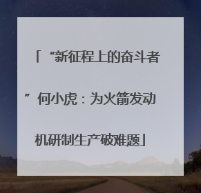 “新征程上的奋斗者”何小虎：为火箭发动机研制生产破难题
