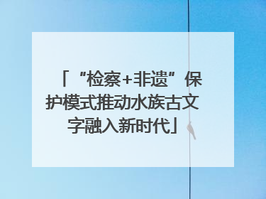 “检察+非遗”保护模式推动水族古文字融入新时代