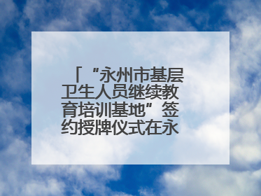“永州市基层卫生人员继续教育培训基地”签约授牌仪式在永州职院举行