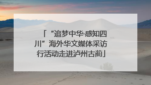 “追梦中华·感知四川”海外华文媒体采访行活动走进泸州古蔺