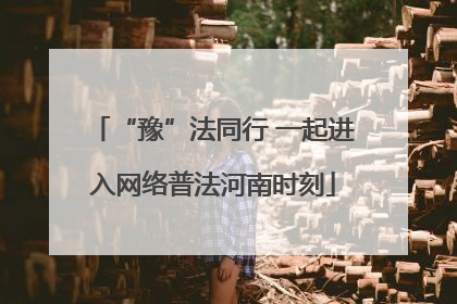 “豫”法同行 一起进入网络普法河南时刻