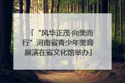 “风华正茂·向美而行”河南省青少年美育展演在省文化馆举办