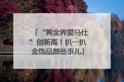 “黄金界爱马仕”创新高！扒一扒金饰品那些事儿