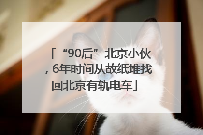 “90后”北京小伙，6年时间从故纸堆找回北京有轨电车