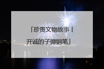 珍贵文物故事丨开诚的子弹钢笔