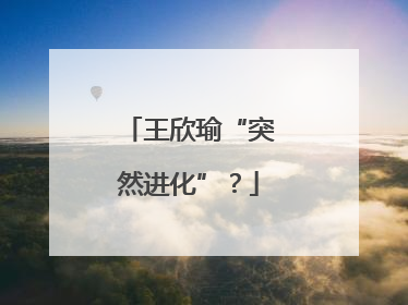 王欣瑜“突然进化”？