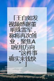 王自如发视频感谢董明珠雷军，称将再次创业，聚焦AI应用方向，“这件事确实来钱快”