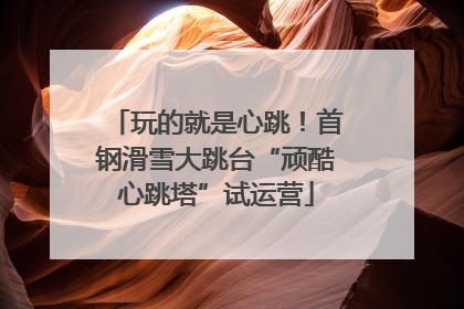 玩的就是心跳！首钢滑雪大跳台“顽酷心跳塔”试运营