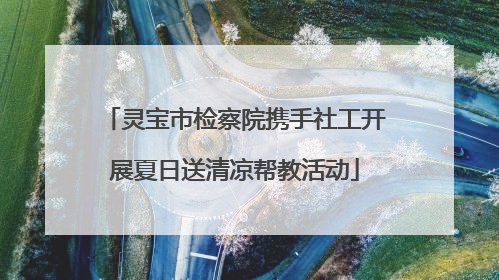 灵宝市检察院携手社工开展夏日送清凉帮教活动
