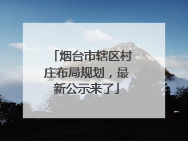 烟台市辖区村庄布局规划，最新公示来了