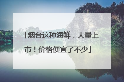 烟台这种海鲜，大量上市！价格便宜了不少