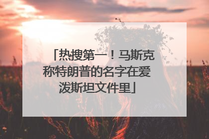 热搜第一！马斯克称特朗普的名字在爱泼斯坦文件里
