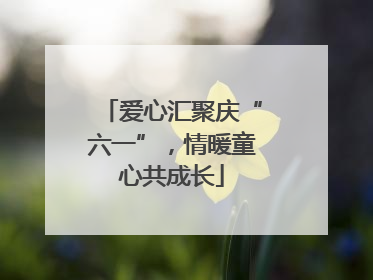 爱心汇聚庆“六一”，情暖童心共成长